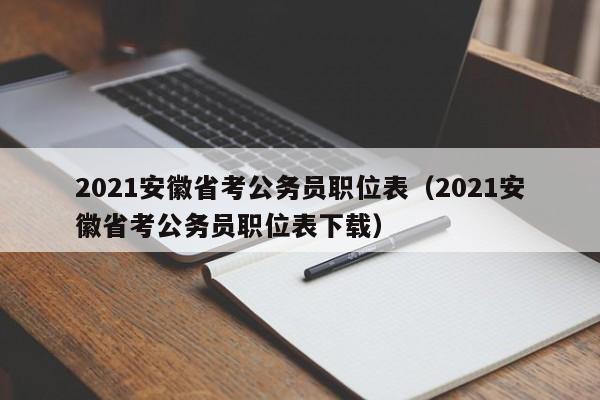 2021安徽省考公务员职位表（2021安徽省考公务员职位表下载）