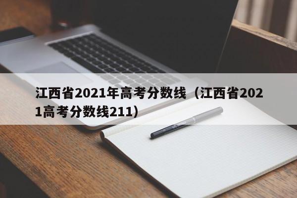 江西省2021年高考分数线（江西省2021高考分数线211）